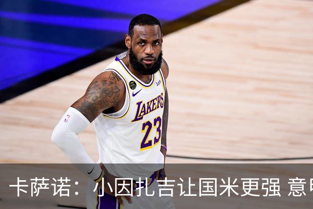 卡萨诺：小因扎吉让国米更强 意甲三队争冠至最后